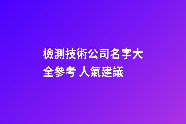 檢測技術公司名字大全參考 人氣建議-第1張-公司起名-玄機派